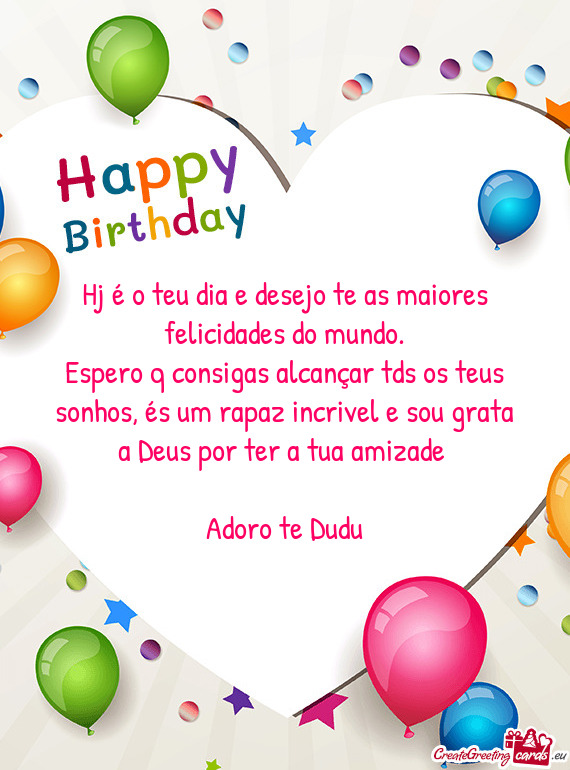 Hj é o teu dia e desejo te as maiores felicidades do mundo